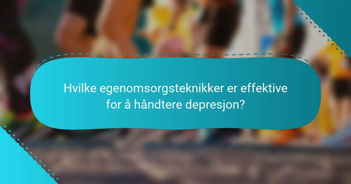 Hvilke egenomsorgsteknikker er effektive for å håndtere depresjon?