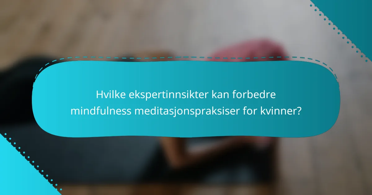 Hvilke ekspertinnsikter kan forbedre mindfulness meditasjonspraksiser for kvinner?