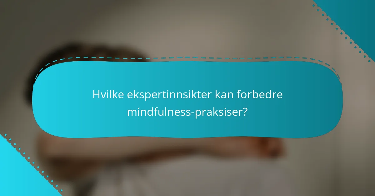 Hvilke ekspertinnsikter kan forbedre mindfulness-praksiser?