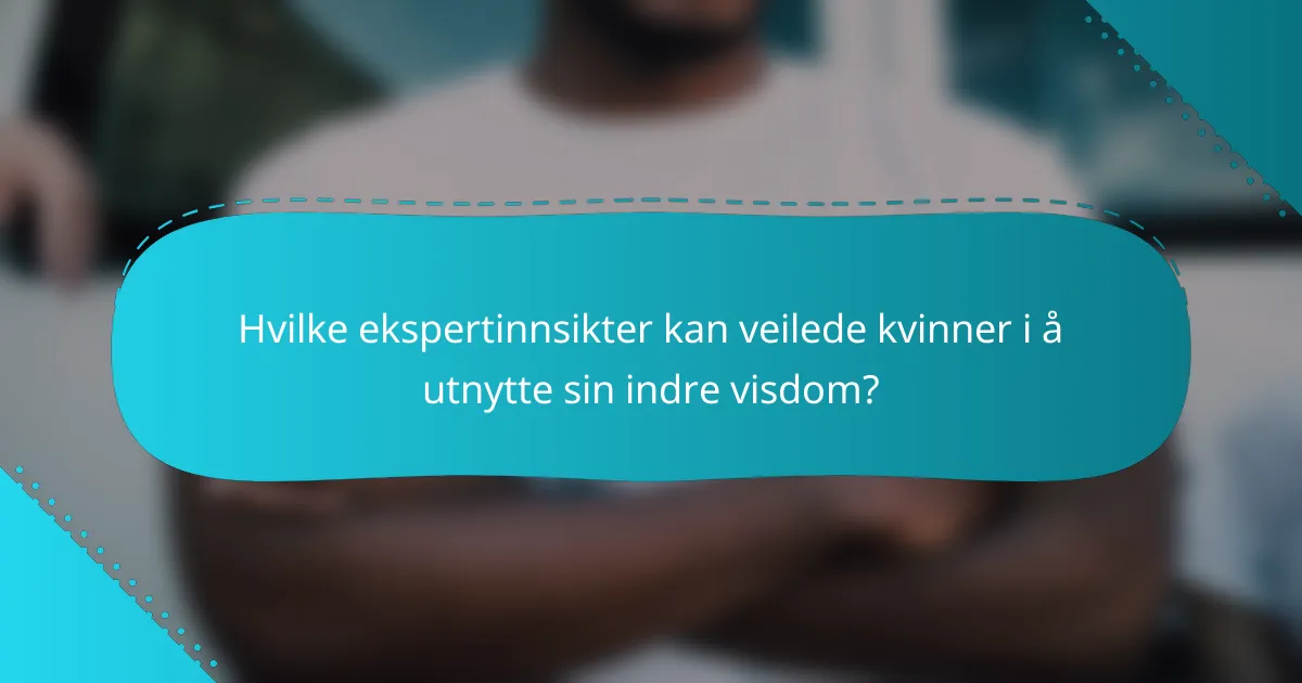 Hvilke ekspertinnsikter kan veilede kvinner i å utnytte sin indre visdom?