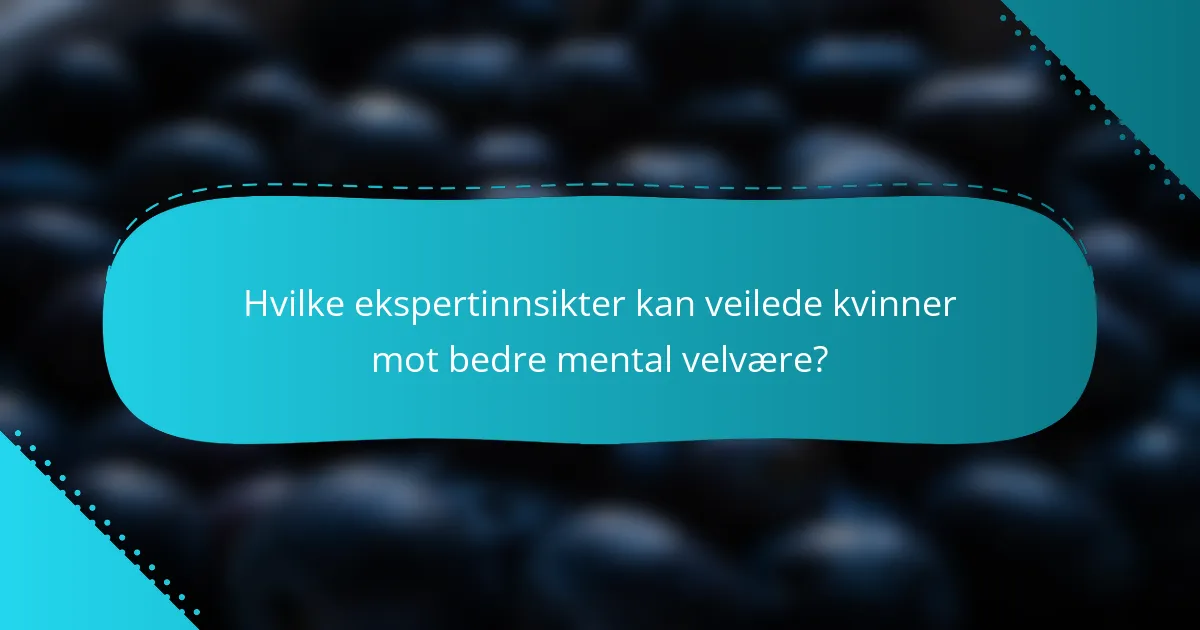 Hvilke ekspertinnsikter kan veilede kvinner mot bedre mental velvære?