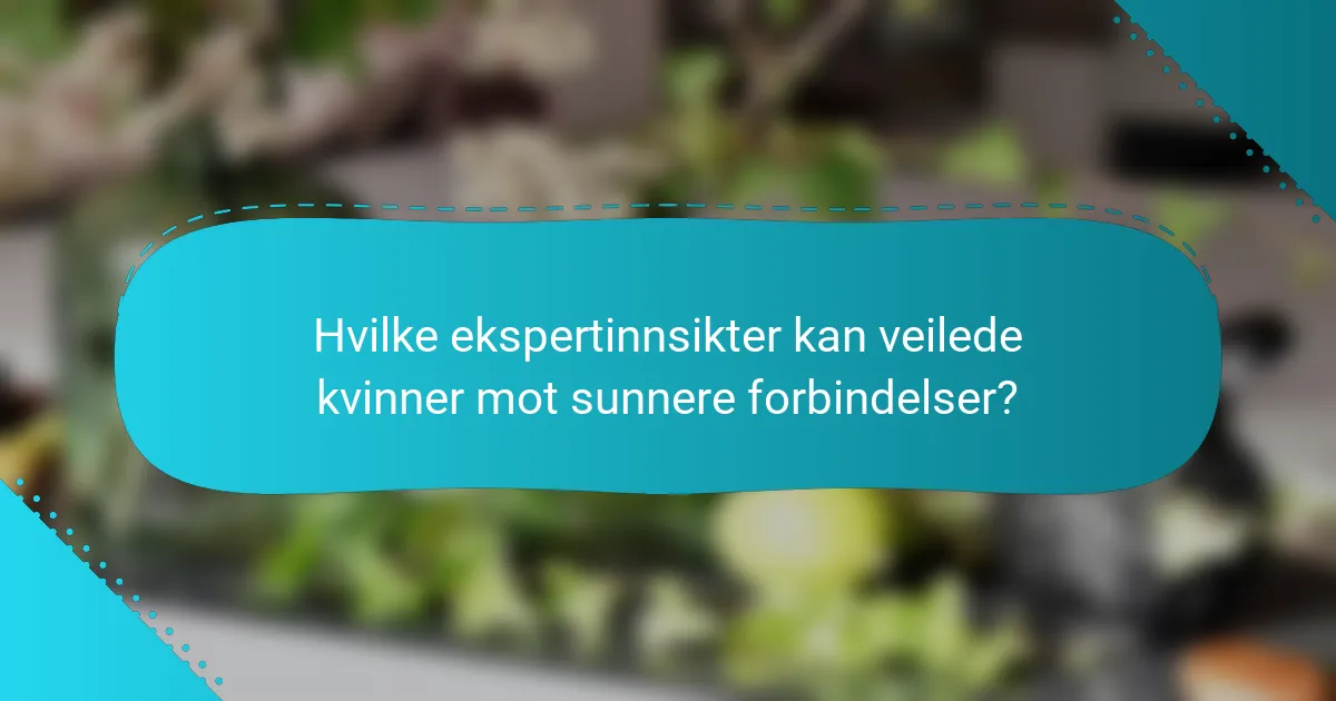 Hvilke ekspertinnsikter kan veilede kvinner mot sunnere forbindelser?