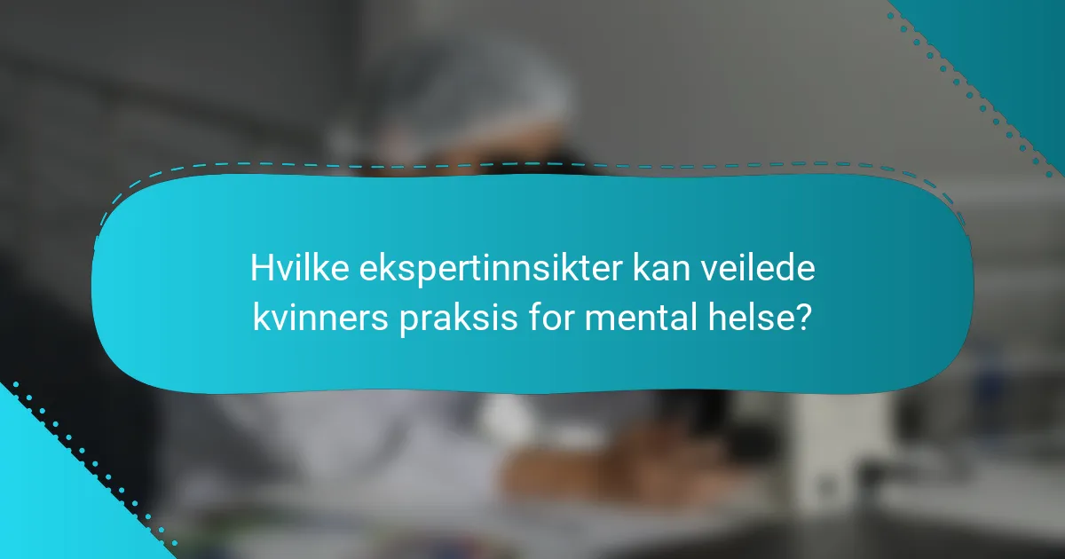 Hvilke ekspertinnsikter kan veilede kvinners praksis for mental helse?