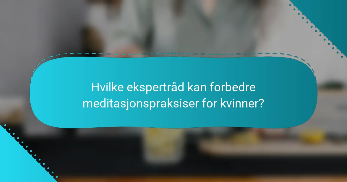 Hvilke ekspertråd kan forbedre meditasjonspraksiser for kvinner?
