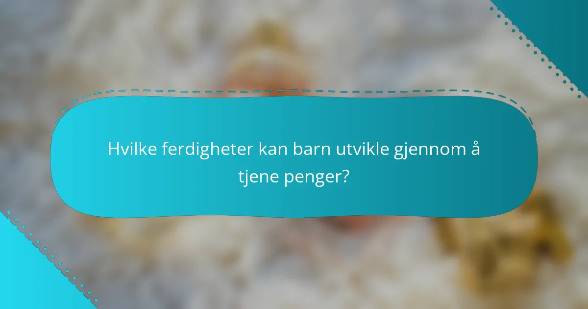 Hvilke ferdigheter kan barn utvikle gjennom å tjene penger?