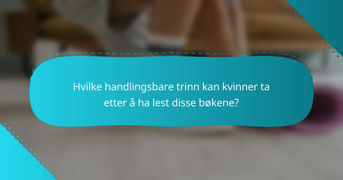Hvilke handlingsbare trinn kan kvinner ta etter å ha lest disse bøkene?