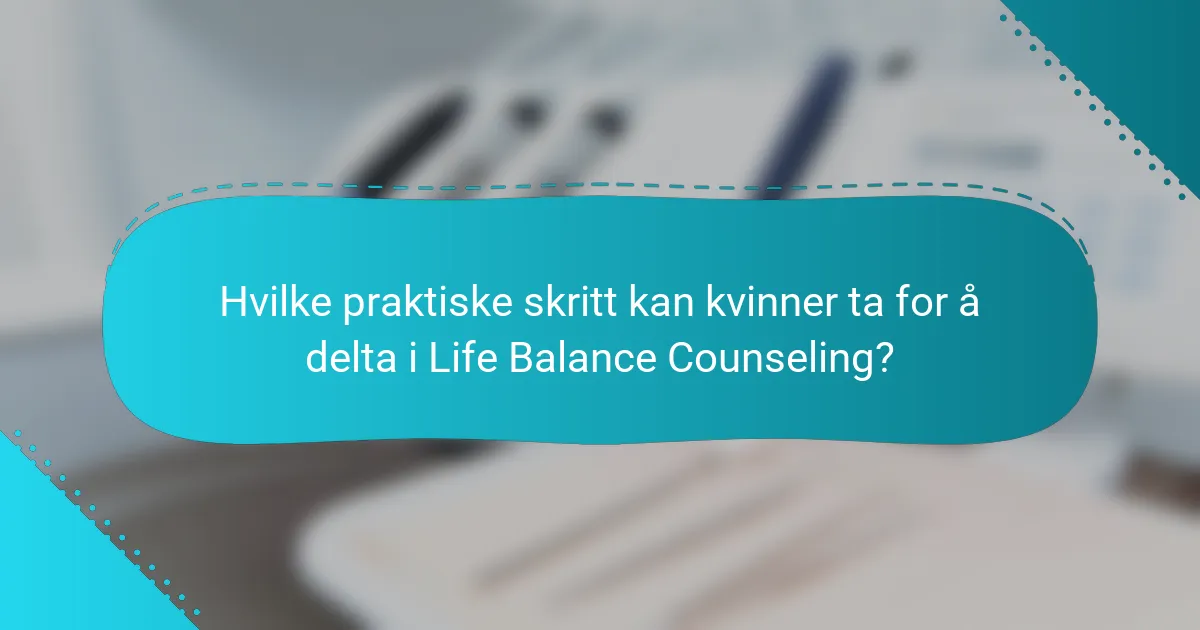 Hvilke praktiske skritt kan kvinner ta for å delta i Life Balance Counseling?
