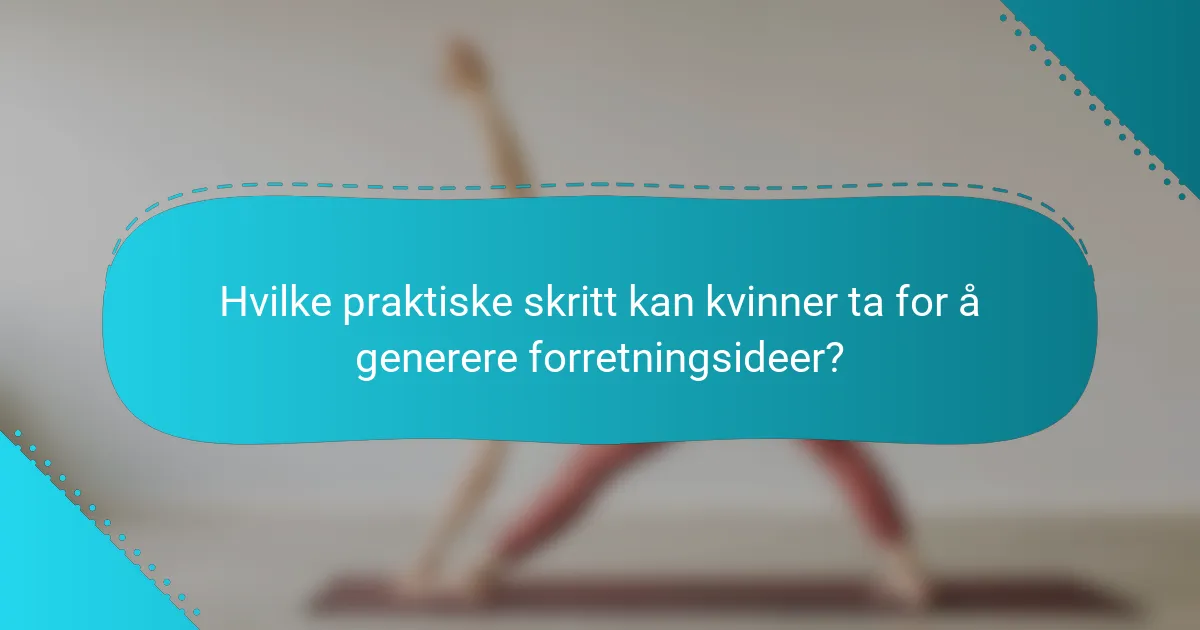 Hvilke praktiske skritt kan kvinner ta for å generere forretningsideer?