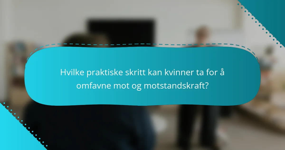 Hvilke praktiske skritt kan kvinner ta for å omfavne mot og motstandskraft?