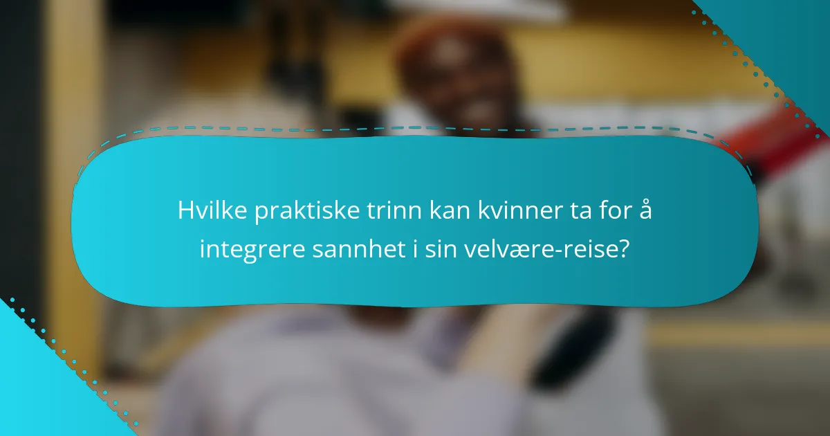 Hvilke praktiske trinn kan kvinner ta for å integrere sannhet i sin velvære-reise?