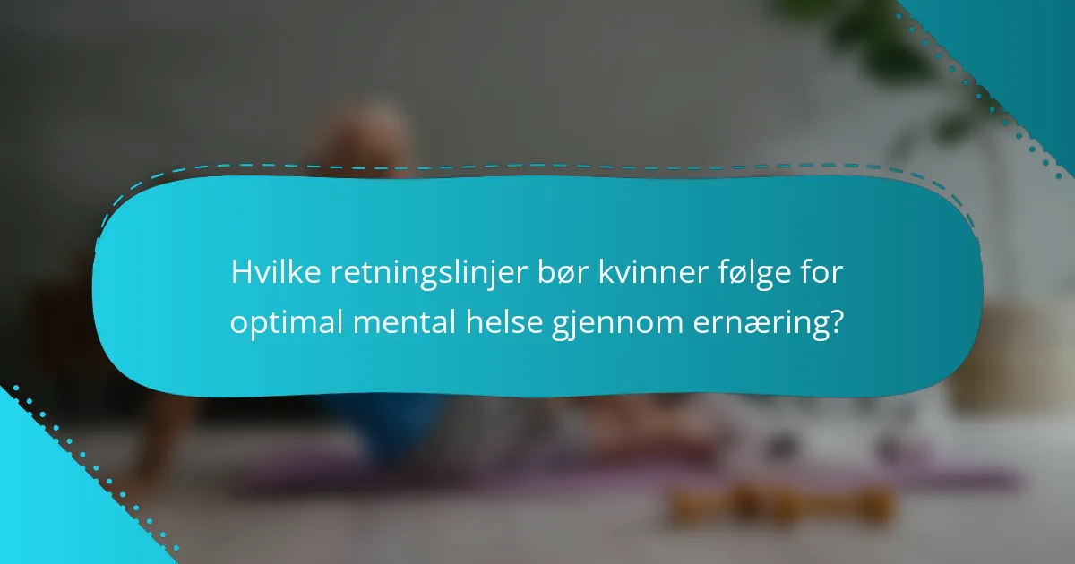 Hvilke retningslinjer bør kvinner følge for optimal mental helse gjennom ernæring?