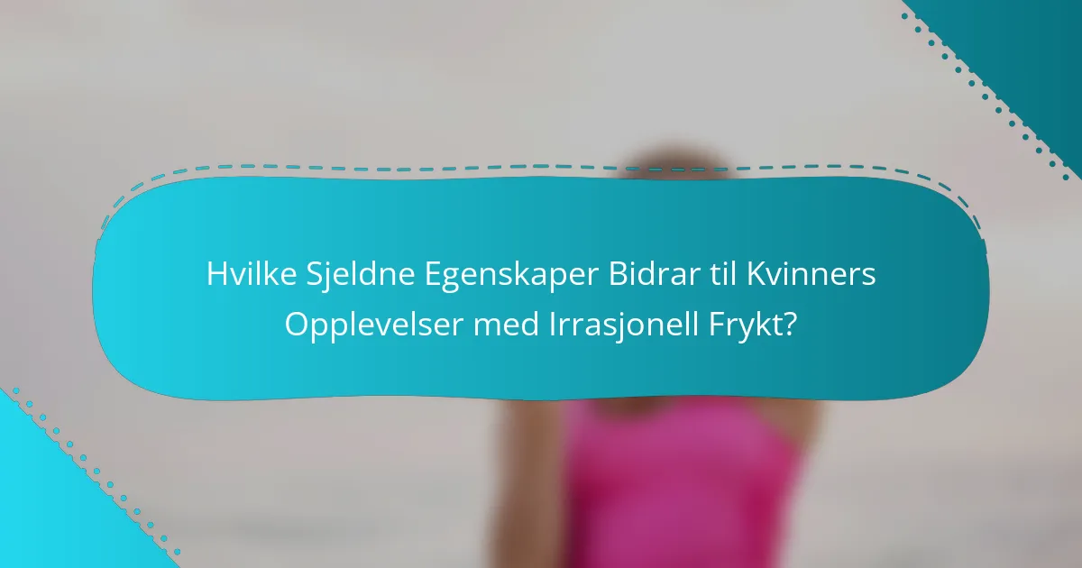 Hvilke Sjeldne Egenskaper Bidrar til Kvinners Opplevelser med Irrasjonell Frykt?