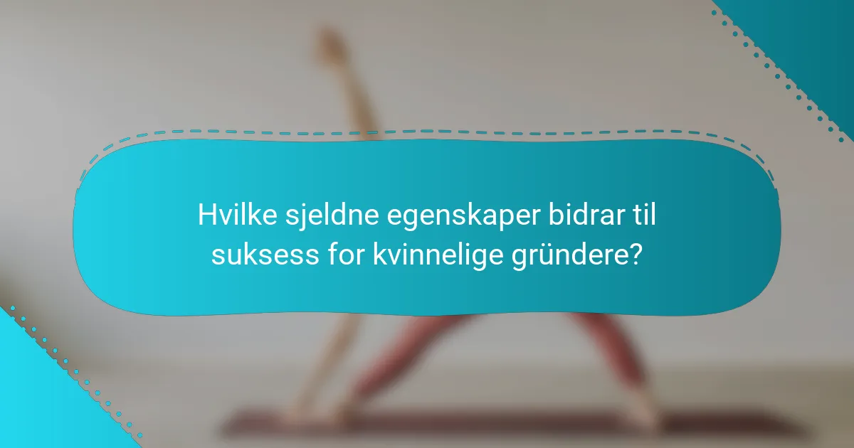 Hvilke sjeldne egenskaper bidrar til suksess for kvinnelige gründere?