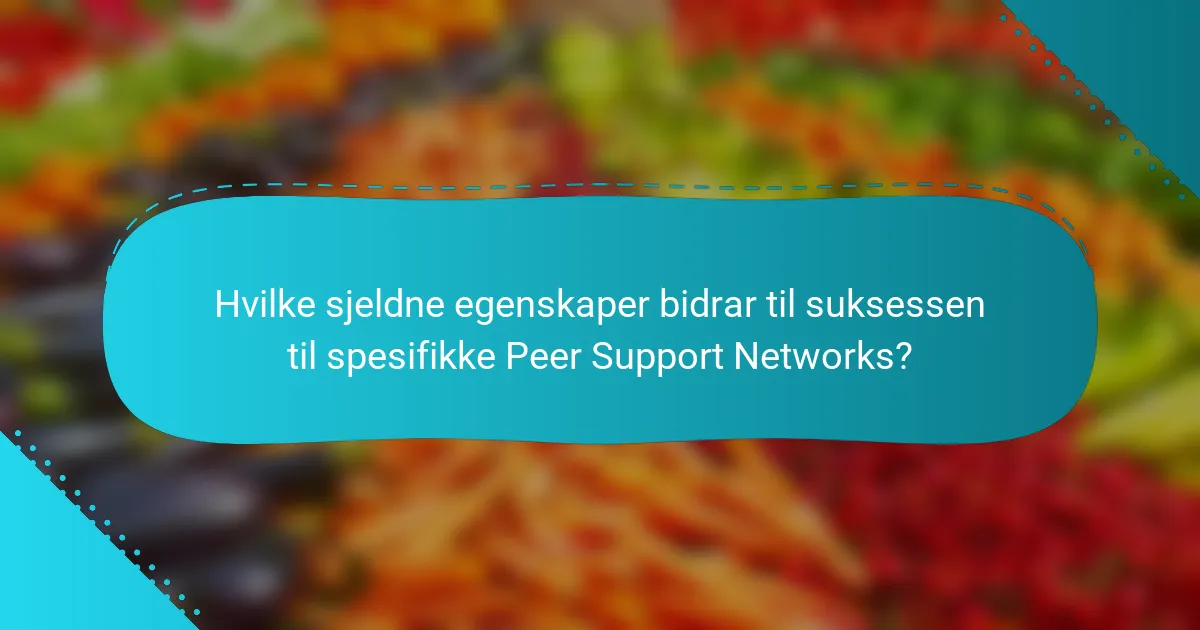 Hvilke sjeldne egenskaper bidrar til suksessen til spesifikke Peer Support Networks?