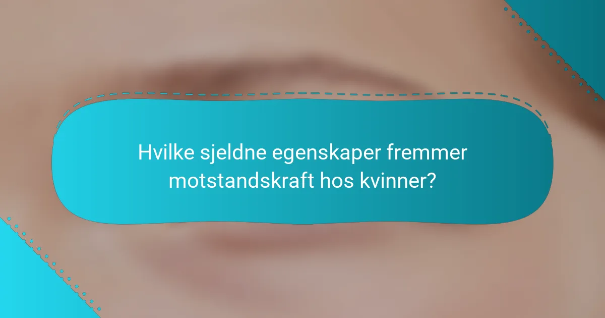 Hvilke sjeldne egenskaper fremmer motstandskraft hos kvinner?