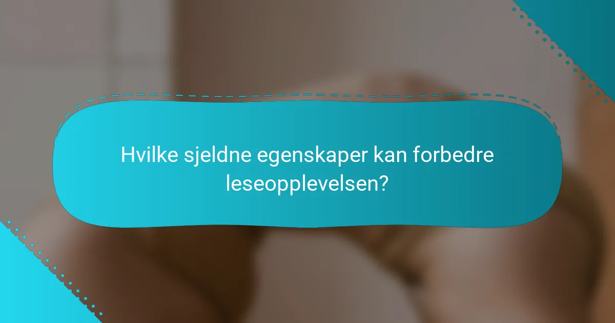 Hvilke sjeldne egenskaper kan forbedre leseopplevelsen?