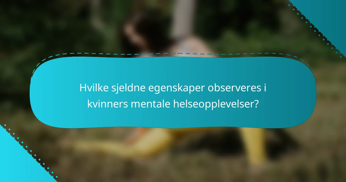 Hvilke sjeldne egenskaper observeres i kvinners mentale helseopplevelser?