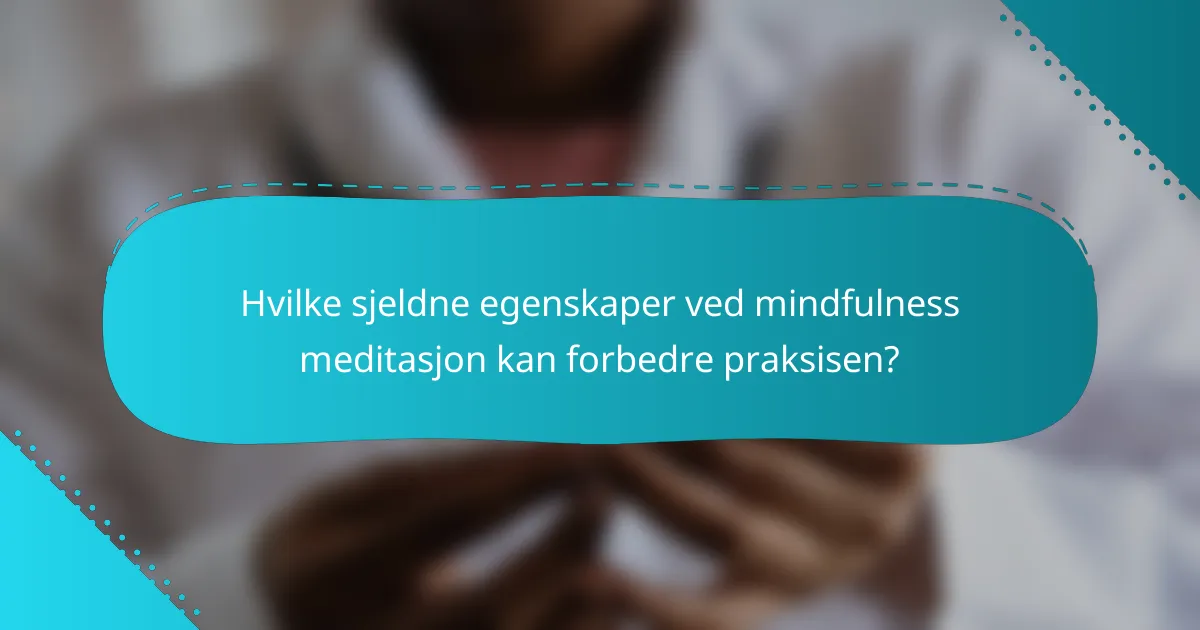 Hvilke sjeldne egenskaper ved mindfulness meditasjon kan forbedre praksisen?