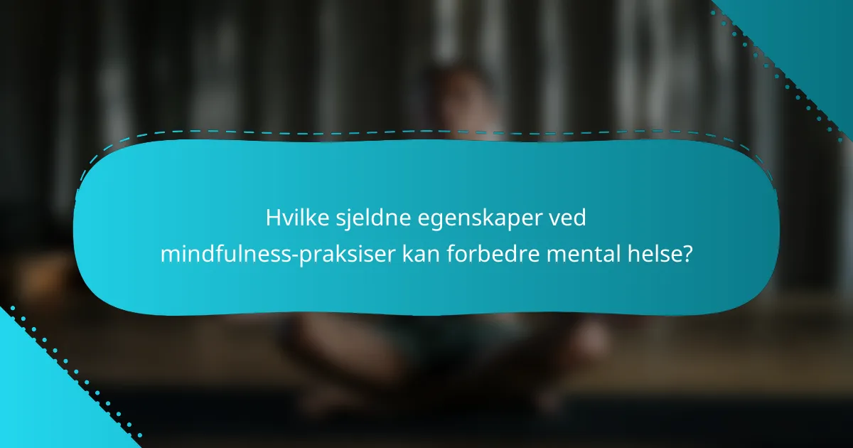 Hvilke sjeldne egenskaper ved mindfulness-praksiser kan forbedre mental helse?