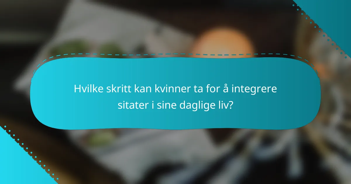Hvilke skritt kan kvinner ta for å integrere sitater i sine daglige liv?
