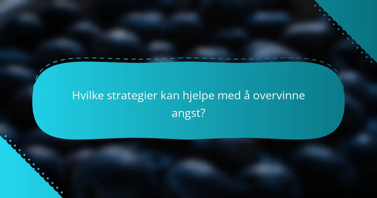Hvilke strategier kan hjelpe med å overvinne angst?