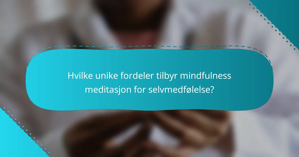 Hvilke unike fordeler tilbyr mindfulness meditasjon for selvmedfølelse?