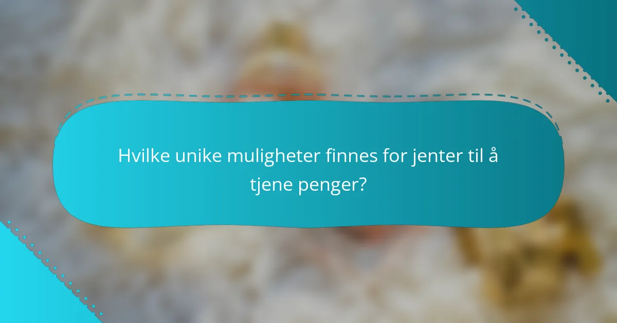 Hvilke unike muligheter finnes for jenter til å tjene penger?