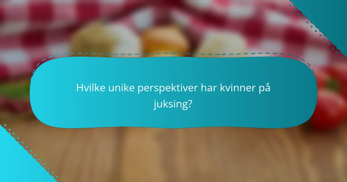 Hvilke unike perspektiver har kvinner på juksing?