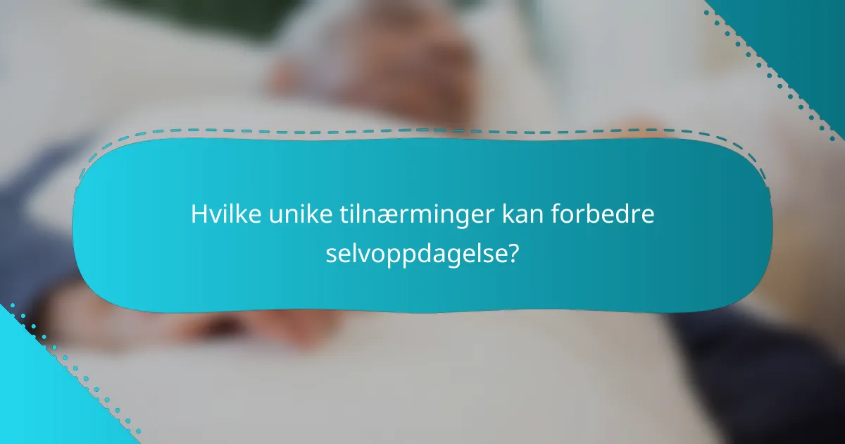 Hvilke unike tilnærminger kan forbedre selvoppdagelse?
