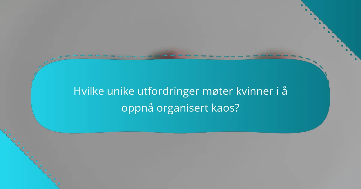 Hvilke unike utfordringer møter kvinner i å oppnå organisert kaos?