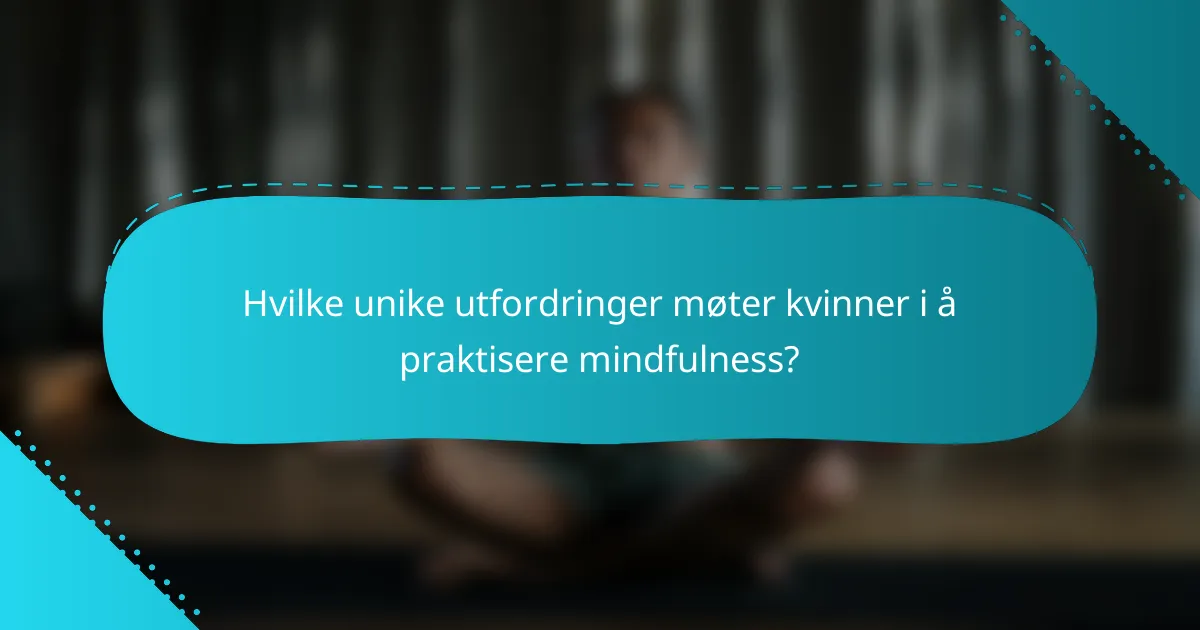 Hvilke unike utfordringer møter kvinner i å praktisere mindfulness?