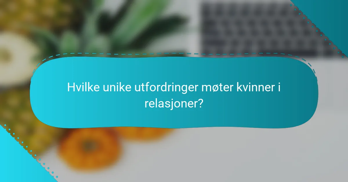 Hvilke unike utfordringer møter kvinner i relasjoner?