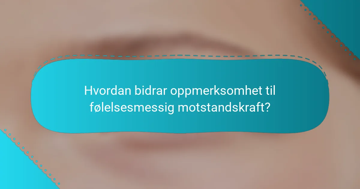 Hvordan bidrar oppmerksomhet til følelsesmessig motstandskraft?