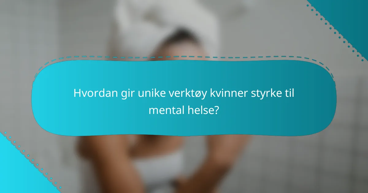 Hvordan gir unike verktøy kvinner styrke til mental helse?