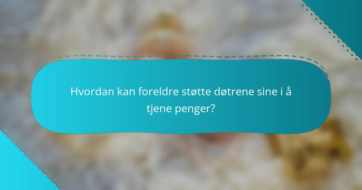 Hvordan kan foreldre støtte døtrene sine i å tjene penger?