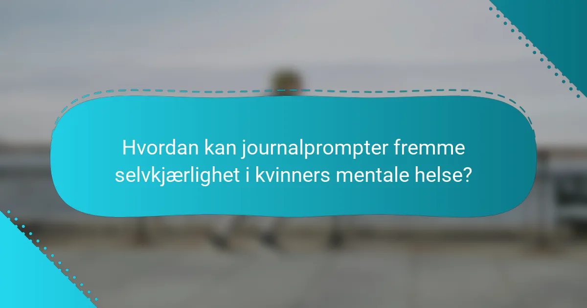 Hvordan kan journalprompter fremme selvkjærlighet i kvinners mentale helse?