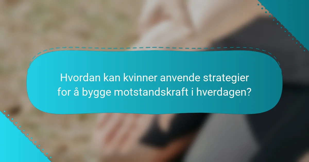 Hvordan kan kvinner anvende strategier for å bygge motstandskraft i hverdagen?