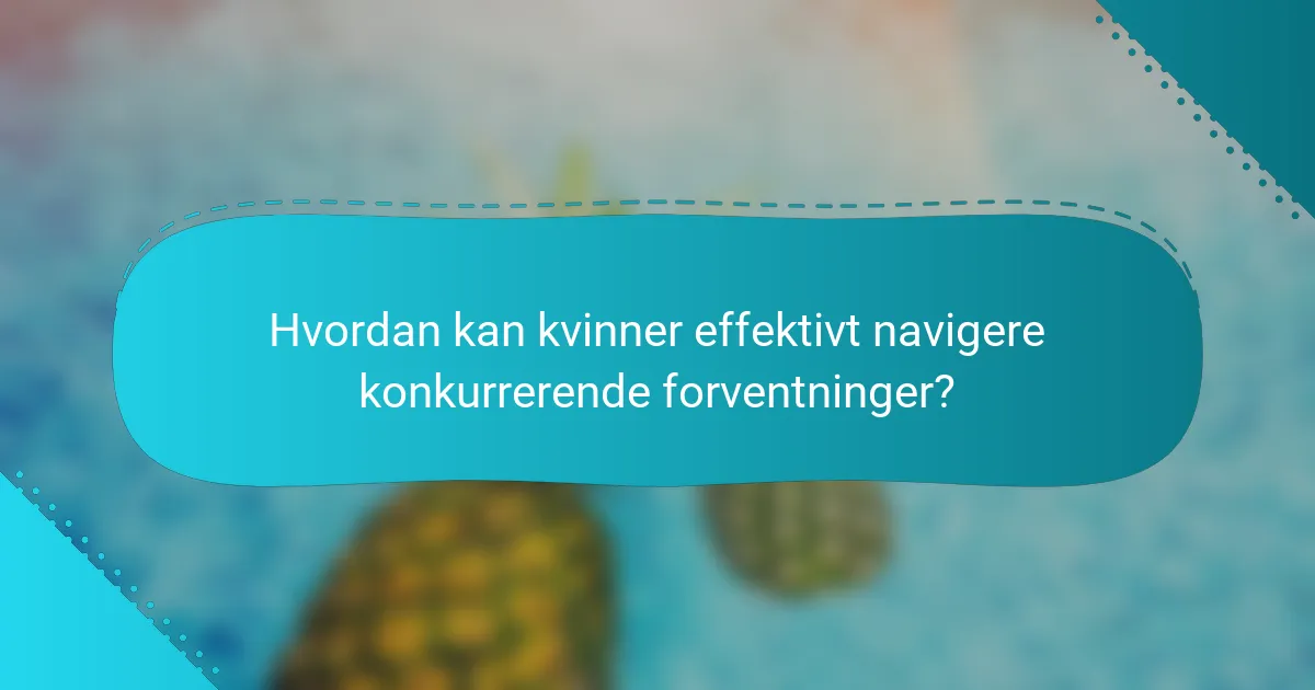Hvordan kan kvinner effektivt navigere konkurrerende forventninger?