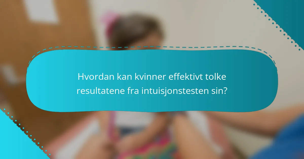 Hvordan kan kvinner effektivt tolke resultatene fra intuisjonstesten sin?