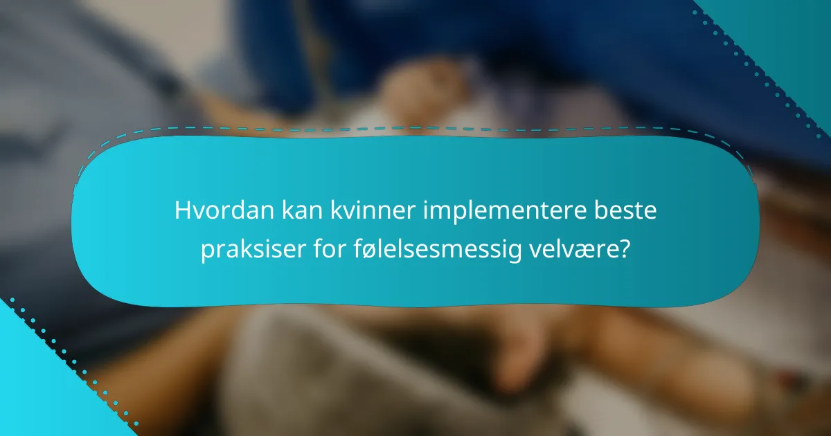 Hvordan kan kvinner implementere beste praksiser for følelsesmessig velvære?
