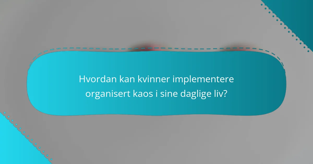 Hvordan kan kvinner implementere organisert kaos i sine daglige liv?