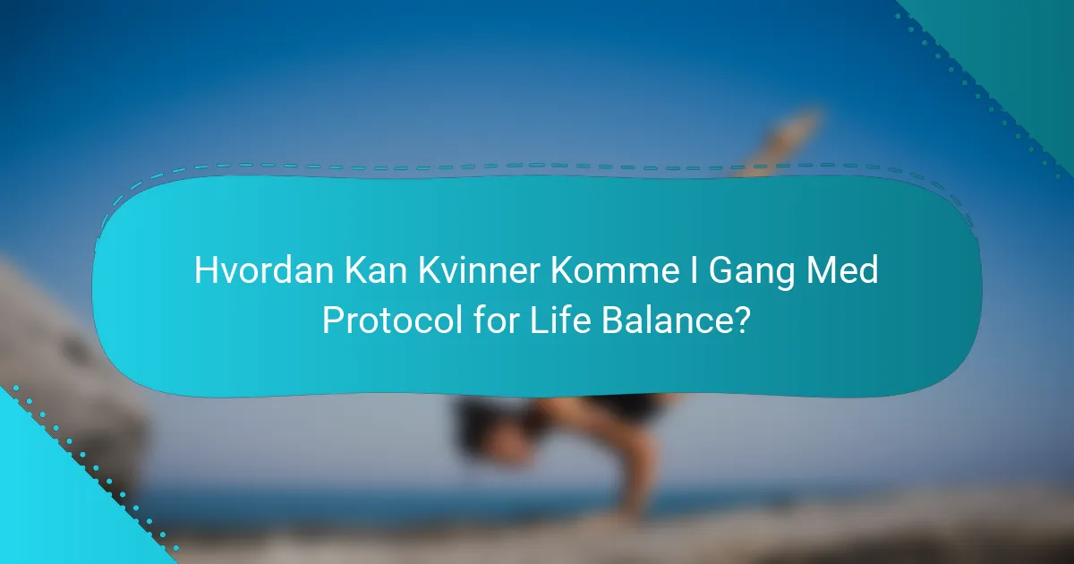 Hvordan Kan Kvinner Komme I Gang Med Protocol for Life Balance?