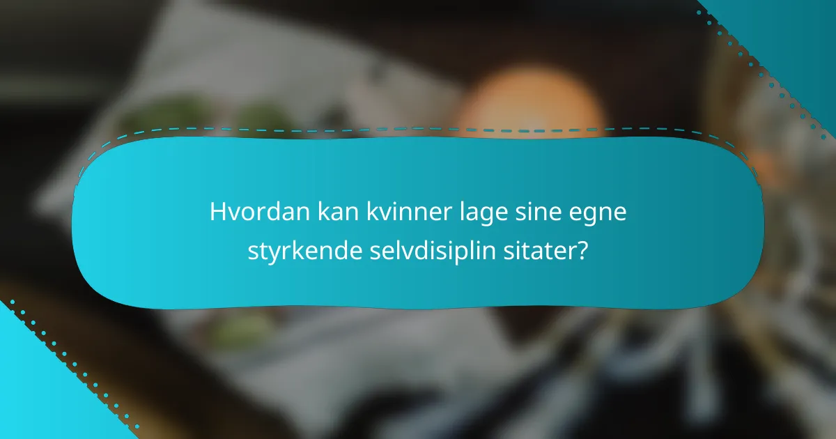 Hvordan kan kvinner lage sine egne styrkende selvdisiplin sitater?