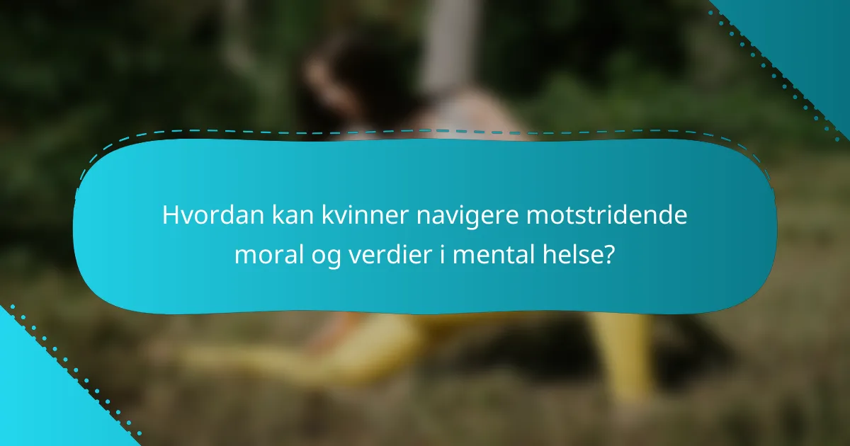 Hvordan kan kvinner navigere motstridende moral og verdier i mental helse?