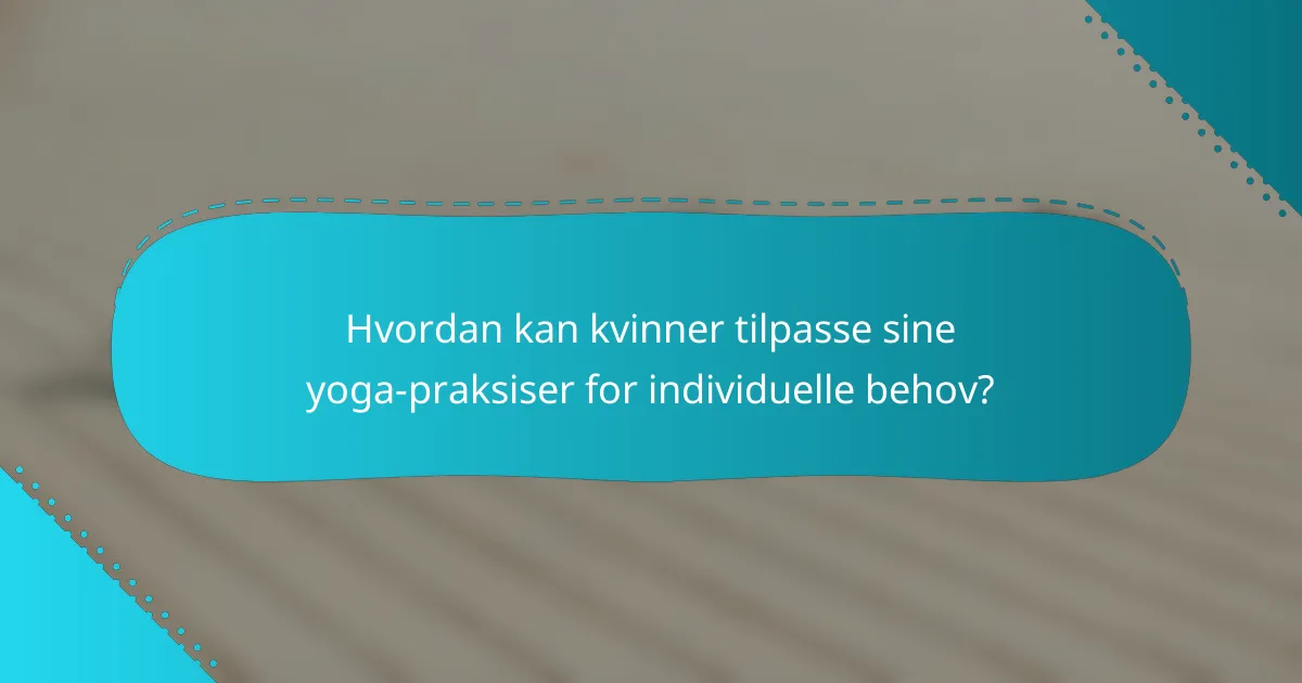 Hvordan kan kvinner tilpasse sine yoga-praksiser for individuelle behov?