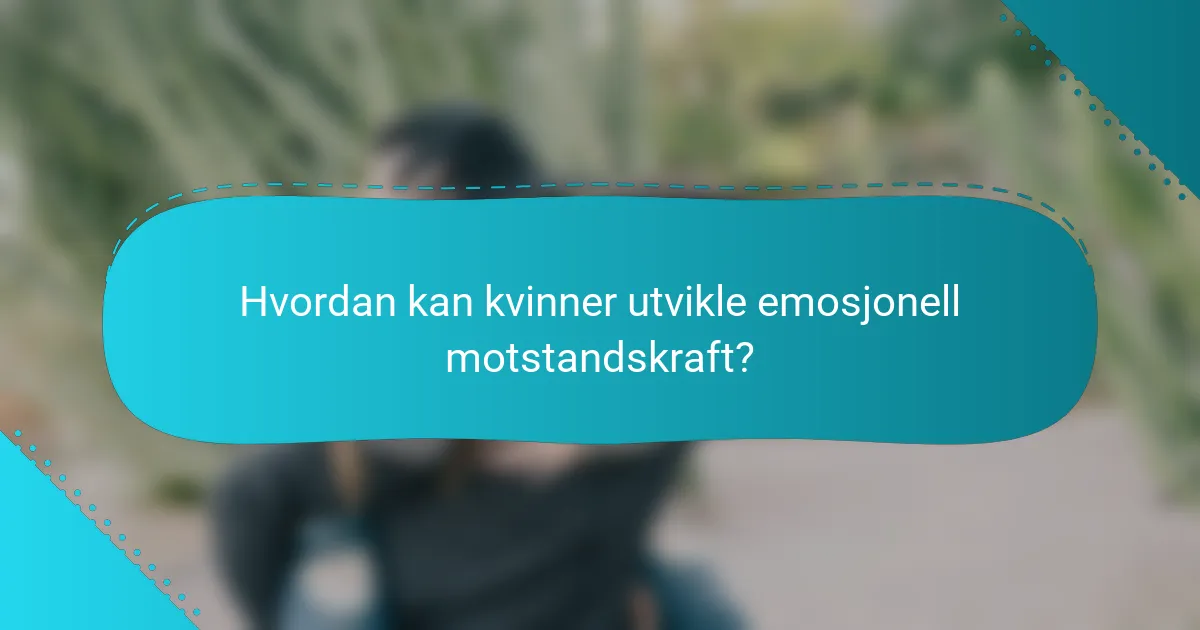 Hvordan kan kvinner utvikle emosjonell motstandskraft?