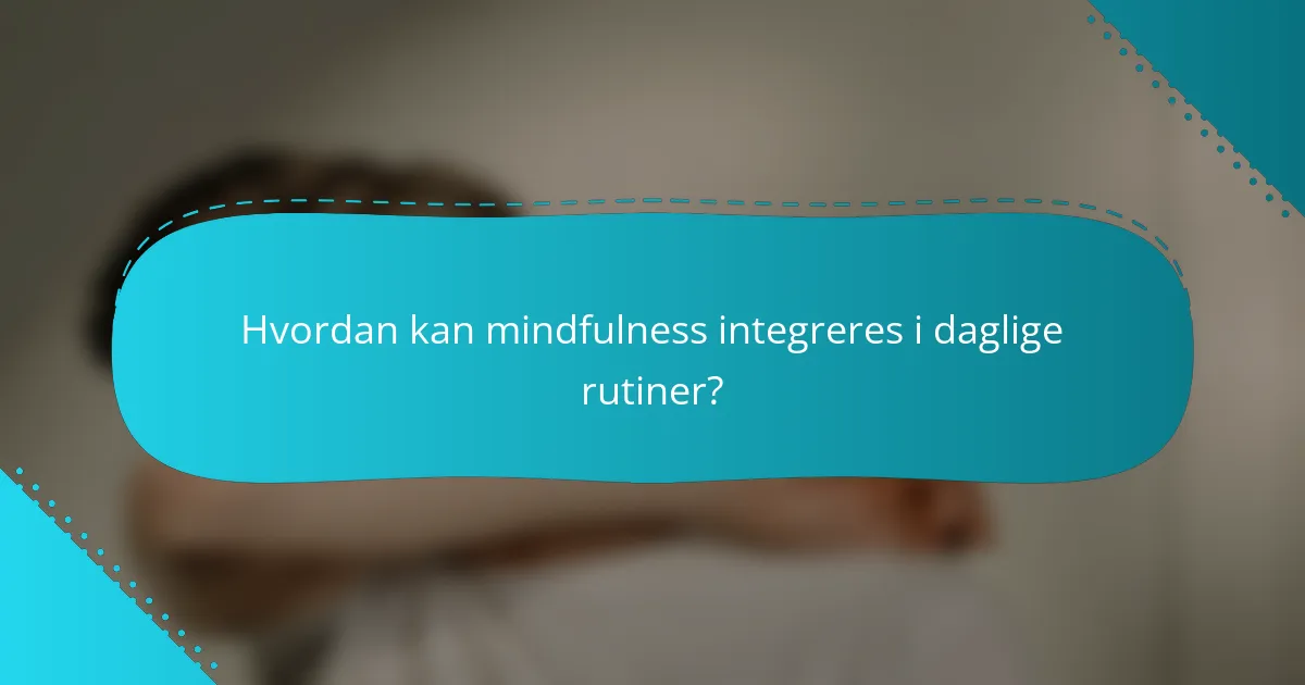 Hvordan kan mindfulness integreres i daglige rutiner?