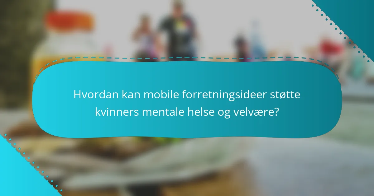 Hvordan kan mobile forretningsideer støtte kvinners mentale helse og velvære?