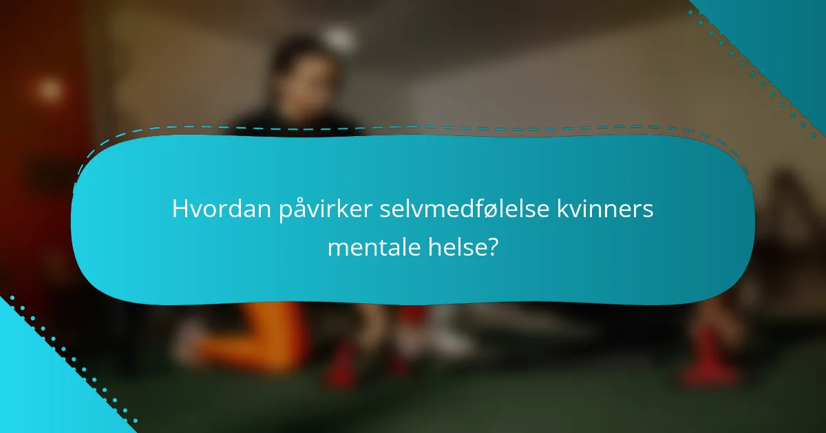 Hvordan påvirker selvmedfølelse kvinners mentale helse?